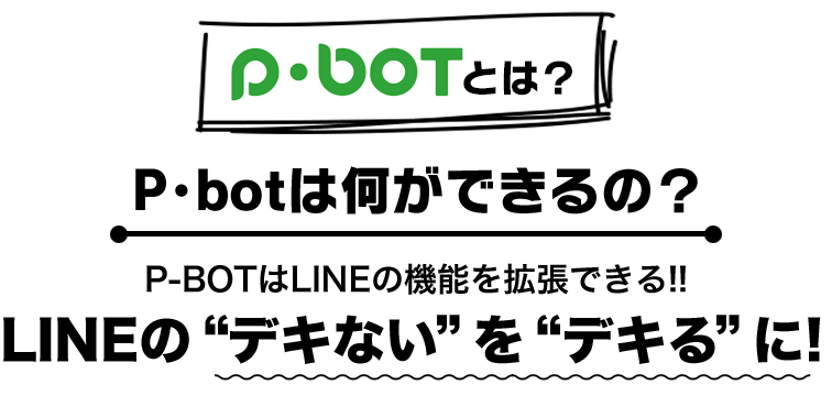 P･botとは P･botは何ができるの？ P-BOTはLINEの機能を拡張できる!! LINEの“デキない”を“デキる”に!