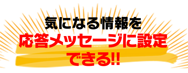 気になる情報を応答メッセージに設定できる!