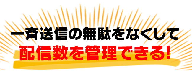 一斉送信の無駄をなくして配信数を管理できる!